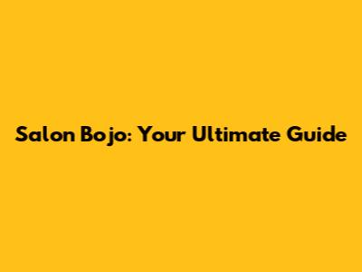 Salon Bojo: Your Ultimate Guide