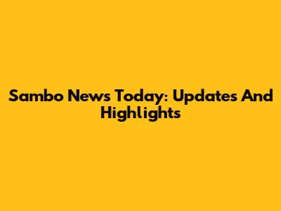 Sambo News Today: Updates And Highlights