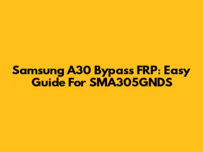 Samsung A30 Bypass FRP: Easy Guide For SMA305GNDS
