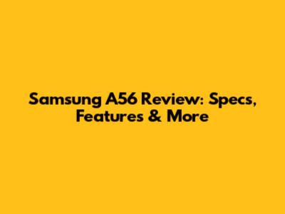 Samsung A56 Review: Specs, Features & More