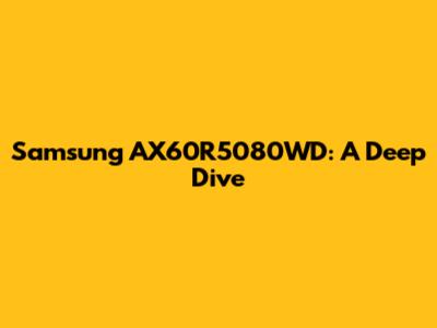 Samsung AX60R5080WD: A Deep Dive