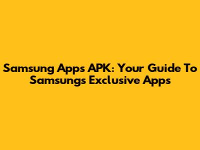 Samsung Apps APK: Your Guide To Samsung's Exclusive Apps