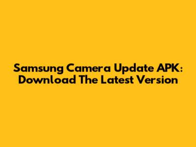 Samsung Camera Update APK: Download The Latest Version