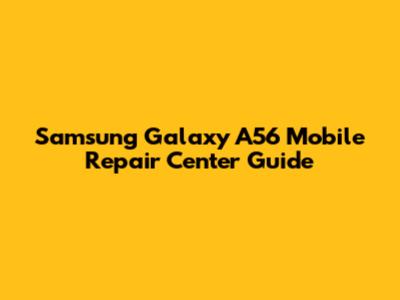 Samsung Galaxy A56 Mobile Repair Center Guide