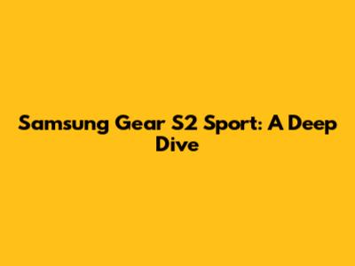 Samsung Gear S2 Sport: A Deep Dive