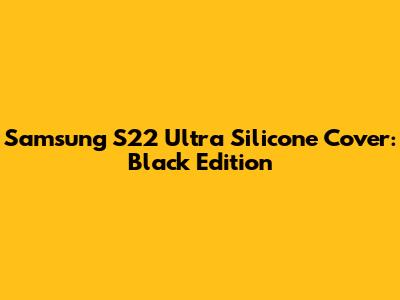 Samsung S22 Ultra Silicone Cover: Black Edition