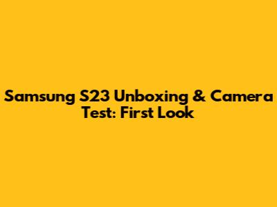 Samsung S23 Unboxing & Camera Test: First Look