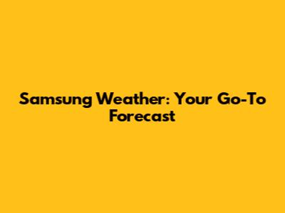 Samsung Weather: Your Go-To Forecast