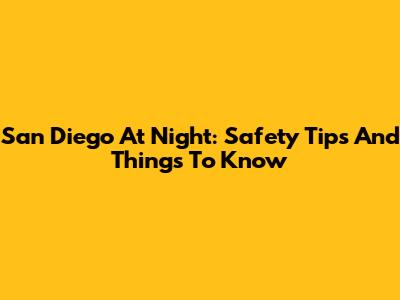 San Diego At Night: Safety Tips And Things To Know