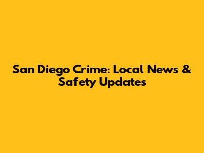 San Diego Crime: Local News & Safety Updates