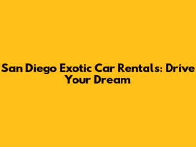 San Diego Exotic Car Rentals: Drive Your Dream