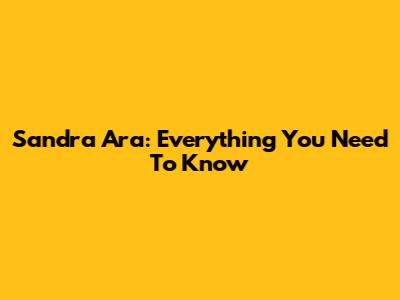 Sandra Ara: Everything You Need To Know