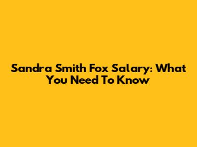 Sandra Smith Fox Salary: What You Need To Know