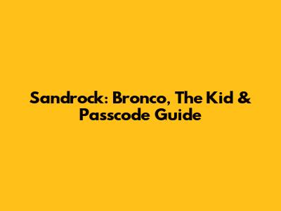 Sandrock: Bronco, The Kid & Passcode Guide