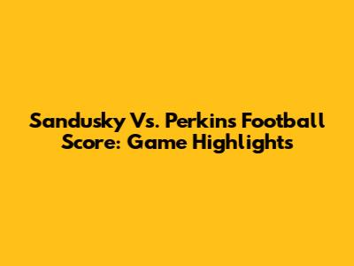 Sandusky Vs. Perkins Football Score: Game Highlights
