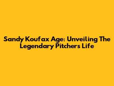 Sandy Koufax Age: Unveiling The Legendary Pitcher's Life