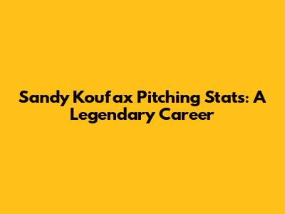Sandy Koufax Pitching Stats: A Legendary Career