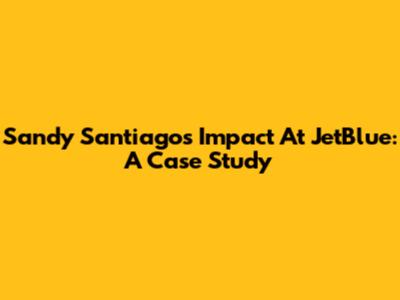 Sandy Santiago's Impact At JetBlue: A Case Study