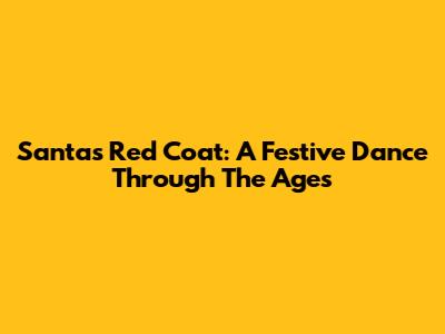 Santa's Red Coat: A Festive Dance Through The Ages