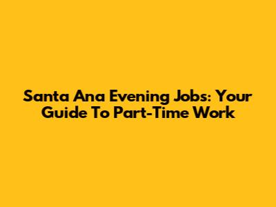 Santa Ana Evening Jobs: Your Guide To Part-Time Work