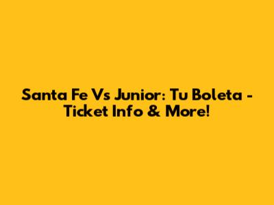 Santa Fe Vs Junior: Tu Boleta - Ticket Info & More!