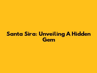 Santa Sira: Unveiling A Hidden Gem