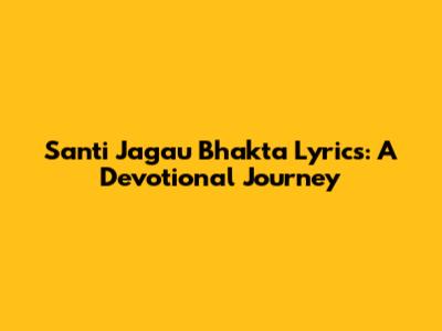 Santi Jagau Bhakta Lyrics: A Devotional Journey