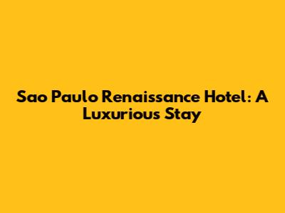 Sao Paulo Renaissance Hotel: A Luxurious Stay