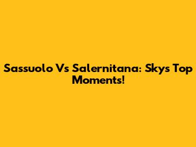 Sassuolo Vs Salernitana: Sky's Top Moments!