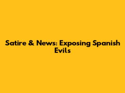 Satire & News: Exposing Spanish Evils