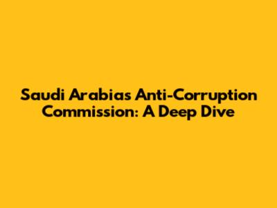 Saudi Arabia's Anti-Corruption Commission: A Deep Dive