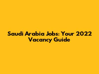 Saudi Arabia Jobs: Your 2022 Vacancy Guide