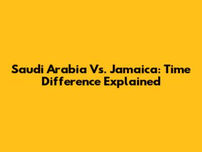 Saudi Arabia Vs. Jamaica: Time Difference Explained
