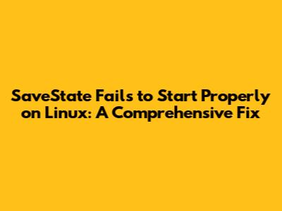 SaveState Fails to Start Properly on Linux: A Comprehensive Fix