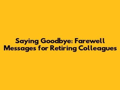 Saying Goodbye: Farewell Messages for Retiring Colleagues