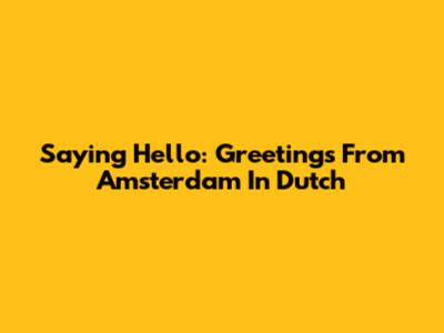 Saying Hello: Greetings From Amsterdam In Dutch