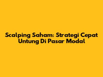 Scalping Saham: Strategi Cepat Untung Di Pasar Modal