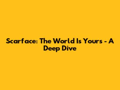 Scarface: The World Is Yours - A Deep Dive