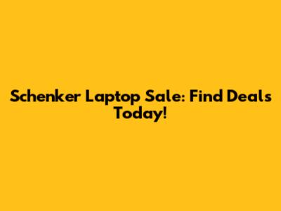 Schenker Laptop Sale: Find Deals Today!
