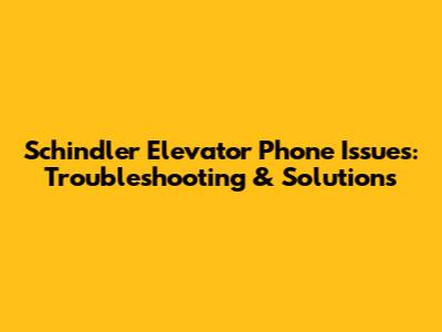 Schindler Elevator Phone Issues: Troubleshooting & Solutions