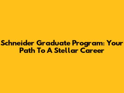 Schneider Graduate Program: Your Path To A Stellar Career