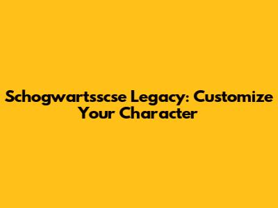 Schogwartsscse Legacy: Customize Your Character