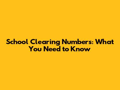 School Clearing Numbers: What You Need to Know