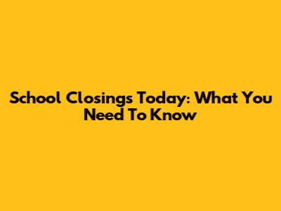 School Closings Today: What You Need To Know