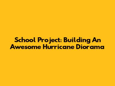 School Project: Building An Awesome Hurricane Diorama