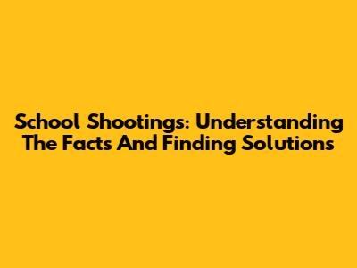 School Shootings: Understanding The Facts And Finding Solutions