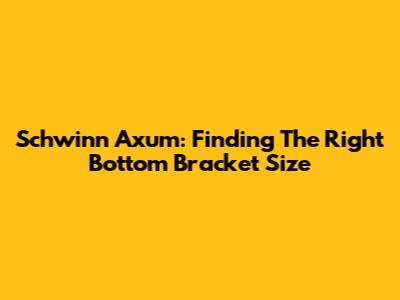 Schwinn Axum: Finding The Right Bottom Bracket Size