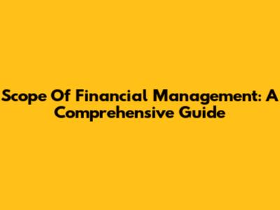 Scope Of Financial Management: A Comprehensive Guide