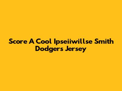 Score A Cool Ipseiiwillse Smith Dodgers Jersey