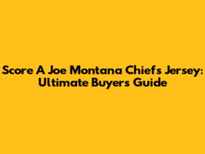 Score A Joe Montana Chiefs Jersey: Ultimate Buyer's Guide